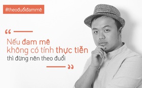 Châu Thanh Vũ: "Không bao giờ được bỏ qua tính thực tiễn của ước mơ!"