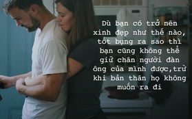 Con gái dù có cố gắng như nào cũng không thể giữ chân người đàn ông của mình, trừ khi họ không muốn rời đi