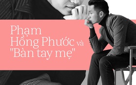 Phạm Hồng Phước: "Thành công của tôi ngày hôm nay, một phần được tạo ra từ đôi bàn tay mẹ"