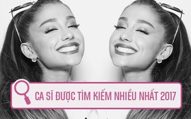 Ariana Grande là ca sĩ được tìm kiếm nhiều nhất 2017, hãy cảm ơn người Việt một chút nào