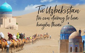 Huyền thoại Con đường tơ lụa trên đất nước Uzbekistan: Hành trình của những nét văn hoá kỳ bí, lôi cuốn khó cưỡng