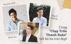 Sau Quỳnh Búp Bê, đảm bảo ai cũng muốn "Chạy Trốn Thanh Xuân" với bộ ba trai đẹp này