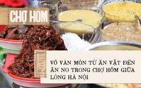 Bên trong khu chợ "khét tiếng" của Hà Nội là cả một thiên đường ăn uống từ món ăn vặt đến ăn no