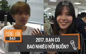 Phỏng vấn dạo: Đâu là nỗi buồn lớn nhất của bạn trong năm 2017?