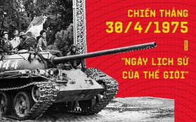 Ý nghĩa chiến thắng 30/4/1975 - "Cuộc chiến chấn động địa cầu", "Ngày lịch sử của thế giới"