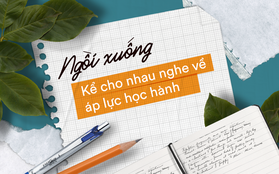 Ai cũng có áp lực học hành, ngồi xuống đây kể cho nhau nghe một chút nào