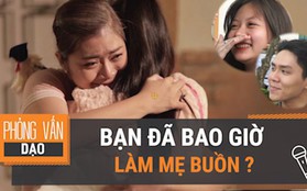 Phỏng vấn dạo: Nói thật đi, bạn đã bao giờ làm mẹ buồn chưa?