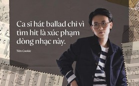 Tiên Cookie: "Ca sĩ hát Ballad chỉ vì tìm hit là xúc phạm dòng nhạc này"