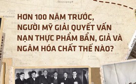 Hơn 100 năm trước, người Mỹ giải quyết vấn nạn thực phẩm bẩn, giả và ngâm hóa chất thế nào?