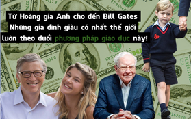 Cả Hoàng gia Anh, Bill Gates và các gia đình giàu có nhất thế giới đều tin vào phương pháp giáo dục này