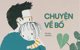 10 mẩu chuyện về bố: Có một thứ yêu thương thầm lặng mà lớn lao của những người cha