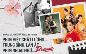 Toàn cảnh mùa phim Tết 2019: Phim Việt với chất lượng trung bình, lấn át phim ngoại nhờ... "drama"