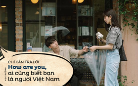 Đi du học, nghe hỏi How are you, thanh niên trả lời luôn câu này và bạn bè biết ngay là người Việt Nam