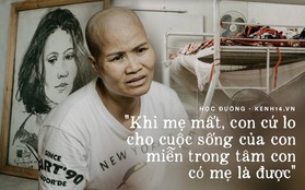 Tâm sự xót xa của người mẹ ung thư vẫn gắng đưa con đi thi: "Khi mẹ mất, con cứ lo cho cuộc sống của con, miễn trong tâm con có mẹ là được"