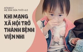 Mặt trái mẹ bỉm sữa thời 4.0: Xem mạng xã hội là bệnh viện nhi khoa, còn hội chị em là chuyên gia y tế