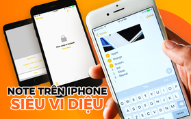 Note trên iPhone - Ứng dụng "3 đầu 6 tay", ai cũng dùng nhưng chẳng ai biết hết tính năng