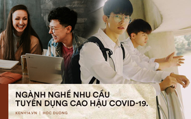 Những ngành nghề có nhu cầu tuyển dụng cao hậu Covid-19: Hiểu thị trường sẽ giúp bạn tránh được cảnh thất nghiệp dài dài