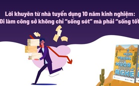 Lời khuyên từ nhà tuyển dụng 10 năm kinh nghiệm: Đi làm, muốn trở thành người quan trọng thì trước hết phải làm tốt những việc ít quan trọng, đừng chỉ 'sống sót' mà phải 'sống tốt'