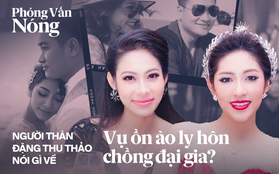 Phỏng vấn nóng người thân cận Hoa hậu Đặng Thu Thảo, tình tiết "tiểu tam" gửi ảnh nhạy cảm bên chồng cho "chính thất" gây phẫn nộ