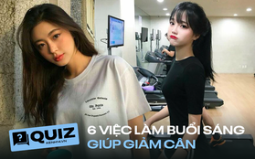 Quiz: Sáng ngủ dậy nhớ làm đủ 6 việc nếu muốn giảm cân hiệu quả, bạn làm được mấy điều?