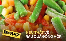 Quiz: Rau quả đông lạnh có bổ dưỡng hơn rau tươi? 9 sự thật về thực phẩm đông lạnh và đóng hộp mà có thể bạn không biết