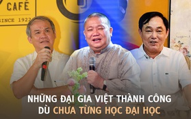 7 đại gia Việt thành công, kiếm tiền cực giỏi dù chưa từng học đại học: Người thi mãi 4 lần không đỗ, người thẳng thừng từ chối để khởi nghiệp