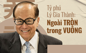 Tỷ phú Lý Gia Thành tiết lộ nguyên tắc bất bại các "cao nhân": Làm việc phải biết lưu tình, ngoài TRÒN trong VUÔNG