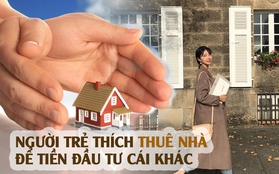 Không muốn đau đầu vì chuyện mua nhà đất hay chung cư, nhiều người trẻ chỉ thích ở thuê: “Mình từng mua 2 căn nhưng hối hận bán luôn, dành tiền đầu tư cái khác”