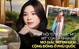 Từ chối phỏng vấn du học thạc sĩ Mỹ, cô gái 9X Hà Nội quyết định ra Phú Quốc một mình lập nghiệp, "ôm" giấc mơ du lịch cộng đồng