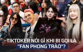 Các TikToker nổi tiếng nói gì khi bị xem là "fan phong trào"?