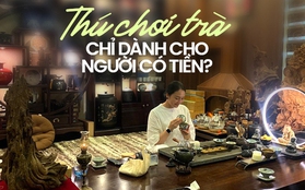 Thú chơi trà khiến nhiều chị em si mê