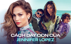 Cách dạy con khoa học và nghiêm ngặt của Jennifer Lopez