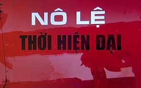 "Nô lệ thời hiện đại" bao giờ mới chấm dứt?