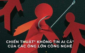 "Không tin bất cứ ai": Chiến thuật nghi ngờ tất cả nhân viên của các gã khổng lồ công nghệ