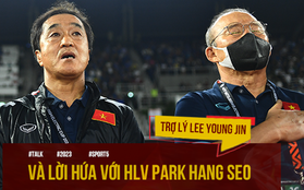 Trợ lý Lee Young-jin: “Tôi đã giữ lời hứa với anh Park Hang-seo, cùng bắt đầu và cùng kết thúc”