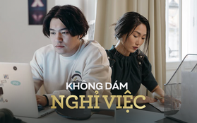 Không dám nghỉ việc vì sợ việc mới không đủ sống