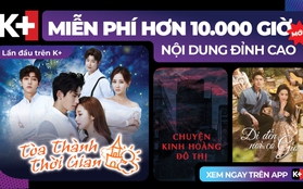 Đừng nhận là mọt phim nếu chưa trải nghiệm 10.000 giờ xem phim miễn phí chỉ có trên K+