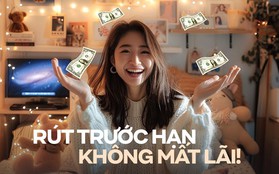 Cách gửi tiết kiệm cho người hay bất an, nôn nóng: Vài ngày cũng có lãi, tất toán trước hạn cũng ok!