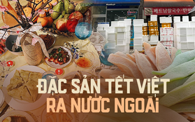 Loạt món ăn ngày Tết ra nước ngoài, một món đặc sản gây thương nhớ rất khó gửi đi