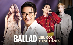 Ai nói nhạc Ballad không còn thịnh hành ở Việt Nam?