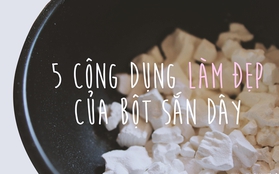 Da đẹp, dáng xinh nhờ 5 công dụng tuyệt vời của bột sắn