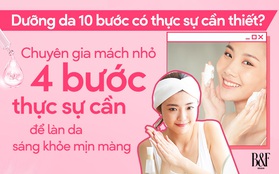 Dưỡng da 10 bước có thực sự cần thiết? Chuyên gia mách nhỏ 4 bước thực sự cần để làn da sáng khỏe mịn màng