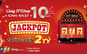 Mua hàng giá rẻ, trúng giải Jackpot lớn tại FPT Shop