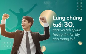 Lưng chừng tuổi 30, chơi vơi bởi áp lực hay tự tin tích lũy cho tương lai?