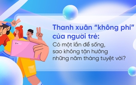 Thanh xuân “không phí” của người trẻ: Có một lần để sống, sao không tận hưởng những năm tháng tuyệt vời?