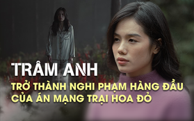 Trâm Anh trở thành nghi phạm hàng đầu của án mạng tại Trại Hoa Đỏ