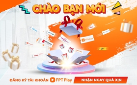 Chương trình ''Chào Bạn Mới'' của FPT Play tiếp tục tung hàng ngàn ưu đãi hấp dẫn