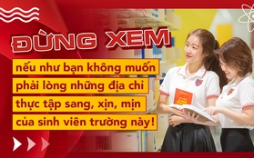 Đừng xem nếu như bạn không muốn phải lòng những địa chỉ thực tập sang, xịn, mịn của sinh viên trường này!