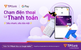 Chạm điện thoại là thanh toán Google Wallet, lại còn hoàn tiền cực đã dành cho chủ thẻ TPBank Visa