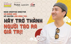 Nghe giám đốc sáng tạo Võ Hoàng Hiếu kể chuyện làm sáng tạo: Hãy trở thành người tạo ra giá trị!